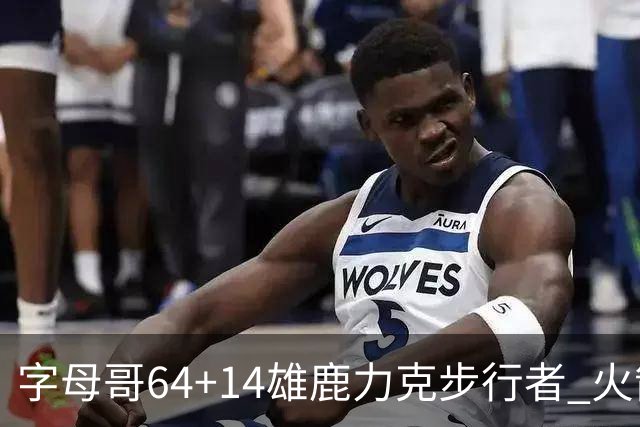 字母哥64+14雄鹿力克步行者 火箭擒灰熊4连胜