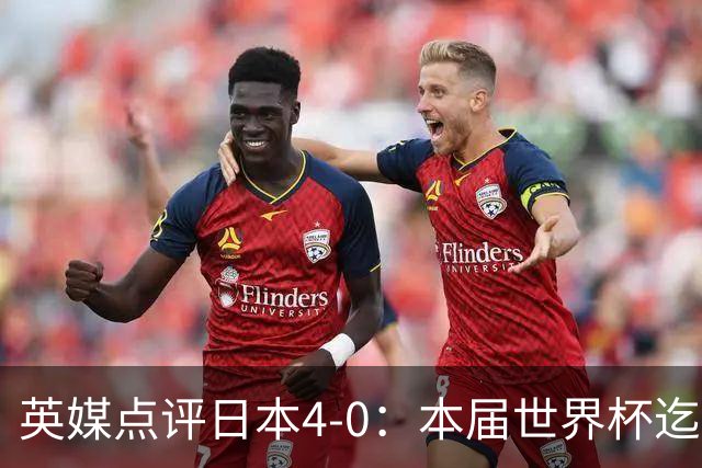 英媒点评日本4-0：本届世界杯迄今为止最一边倒的比赛之一